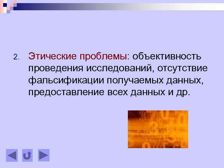 2. Этические проблемы: объективность проведения исследований, отсутствие фальсификации получаемых данных, предоставление всех данных и