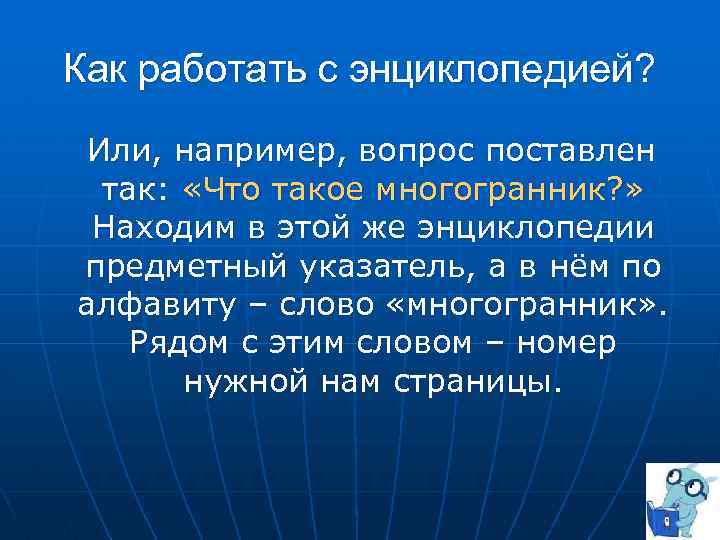 Как работать с энциклопедией? Или, например, вопрос поставлен так: «Что такое многогранник? » Находим