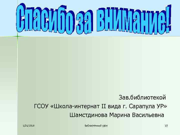 Зав. библиотекой ГСОУ «Школа-интернат II вида г. Сарапула УР» Шамстдинова Марина Васильевна 1/31/2018 Библиотечный