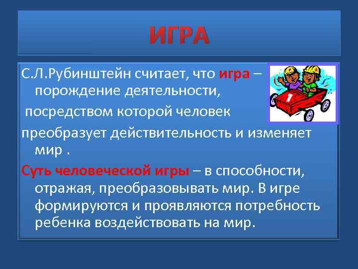 ИГРА С. Л. Рубинштейн считает, что игра – порождение деятельности, посредством которой человек преобразует