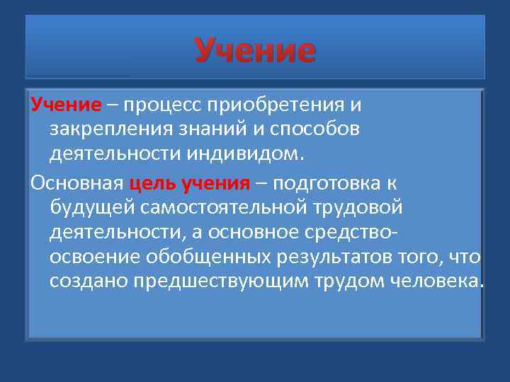 Учение – процесс приобретения и закрепления знаний и способов деятельности индивидом. Основная цель учения