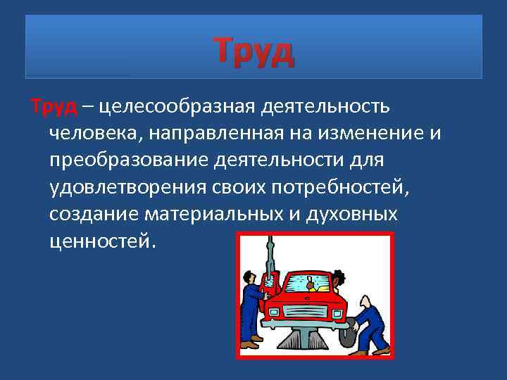 Труд – целесообразная деятельность человека, направленная на изменение и преобразование деятельности для удовлетворения своих