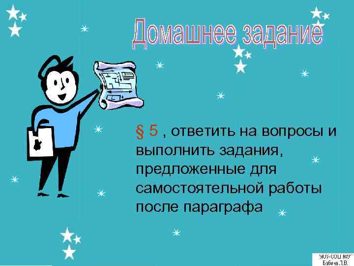 § 5 , ответить на вопросы и выполнить задания, предложенные для самостоятельной работы после