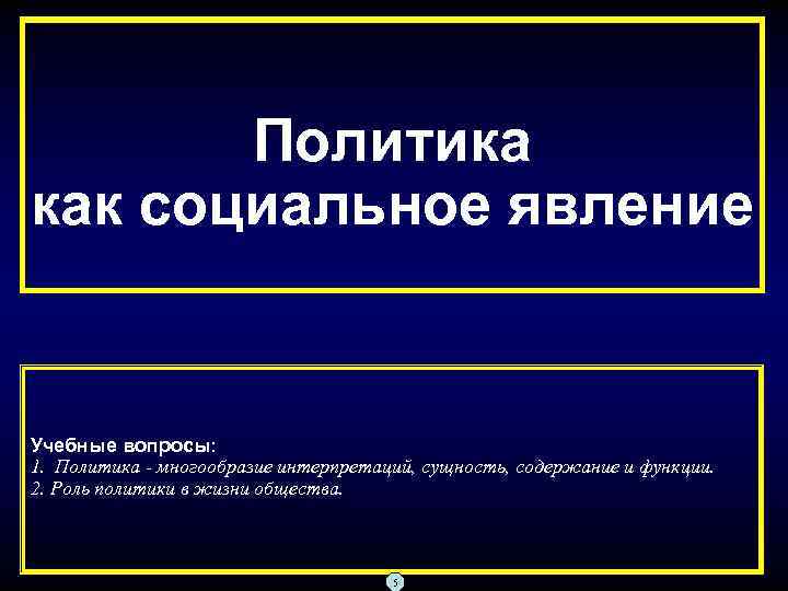 Политика как социальное явление Учебные вопросы: 1. Политика - многообразие интерпретаций, сущность, содержание и