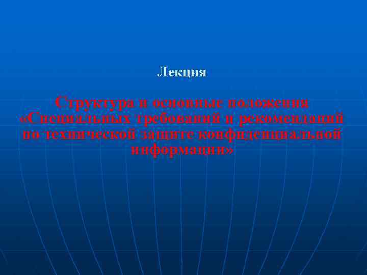 Лекция Структура и основные положения «Специальных требований и рекомендаций по технической защите конфиденциальной информации»