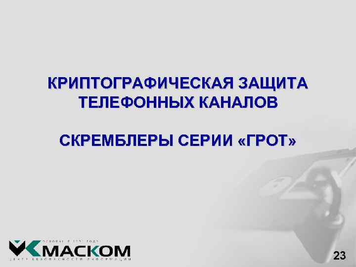 КРИПТОГРАФИЧЕСКАЯ ЗАЩИТА ТЕЛЕФОННЫХ КАНАЛОВ СКРЕМБЛЕРЫ СЕРИИ «ГРОТ» 23 