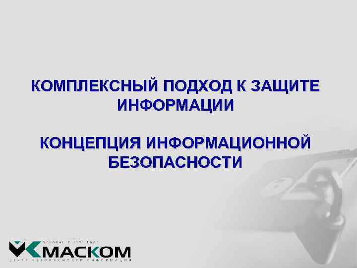 КОМПЛЕКСНЫЙ ПОДХОД К ЗАЩИТЕ ИНФОРМАЦИИ КОНЦЕПЦИЯ ИНФОРМАЦИОННОЙ БЕЗОПАСНОСТИ 