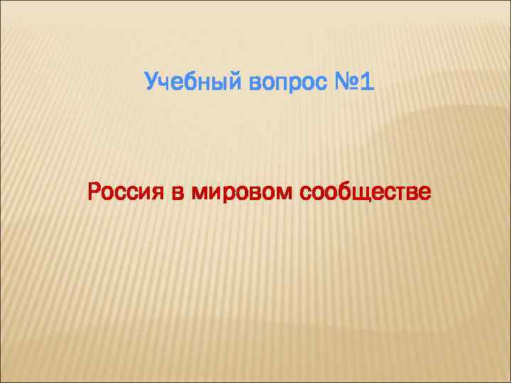 Учебный вопрос № 1 Россия в мировом сообществе 