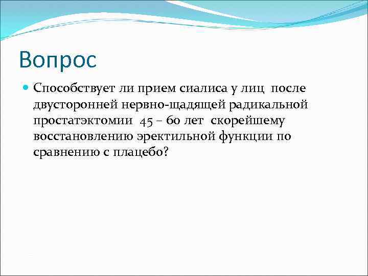 Вопрос Способствует ли прием сиалиса у лиц после двусторонней нервно-щадящей радикальной простатэктомии 45 –