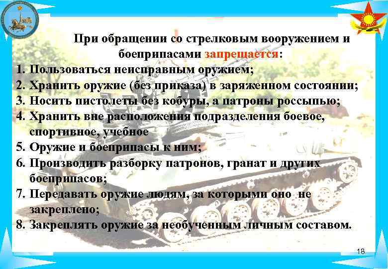 При обращении со стрелковым вооружением и боеприпасами запрещается: 1. Пользоваться неисправным оружием; 2. Хранить