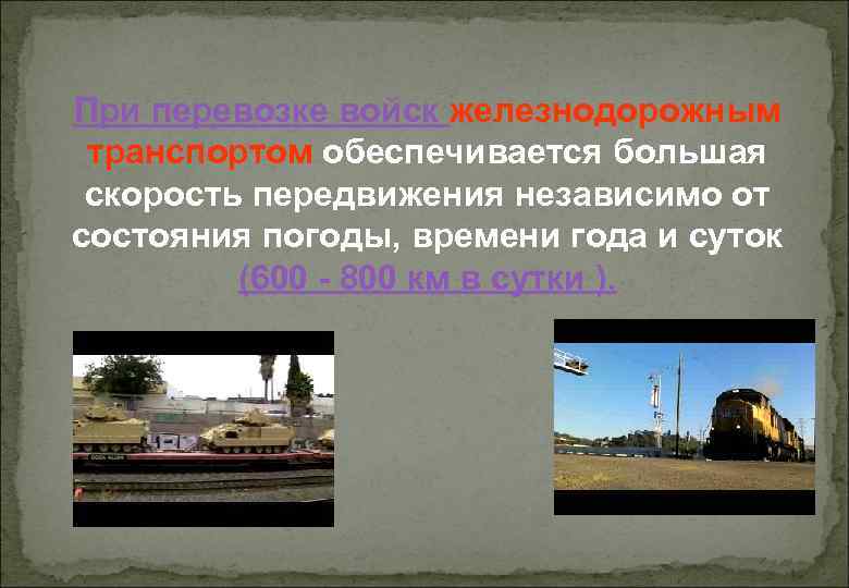 При перевозке войск железнодорожным транспортом обеспечивается большая скорость передвижения независимо от состояния погоды, времени