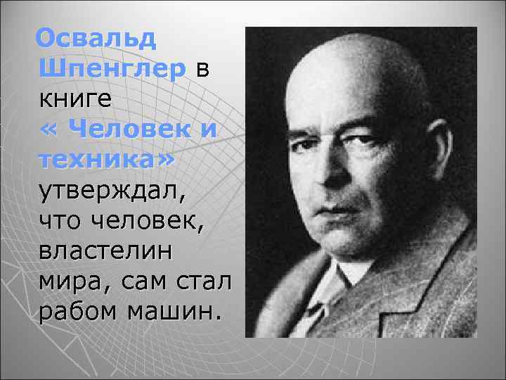 Освальд Шпенглер в книге « Человек и техника» утверждал, что человек, властелин мира, сам