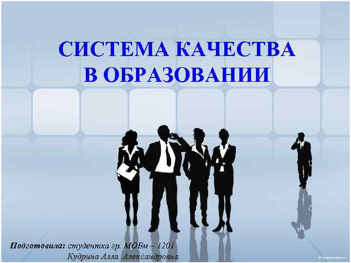 СИСТЕМА КАЧЕСТВА В ОБРАЗОВАНИИ Подготовила: студентка гр. МОБм – 1201 Кудрина Алла Александровна 