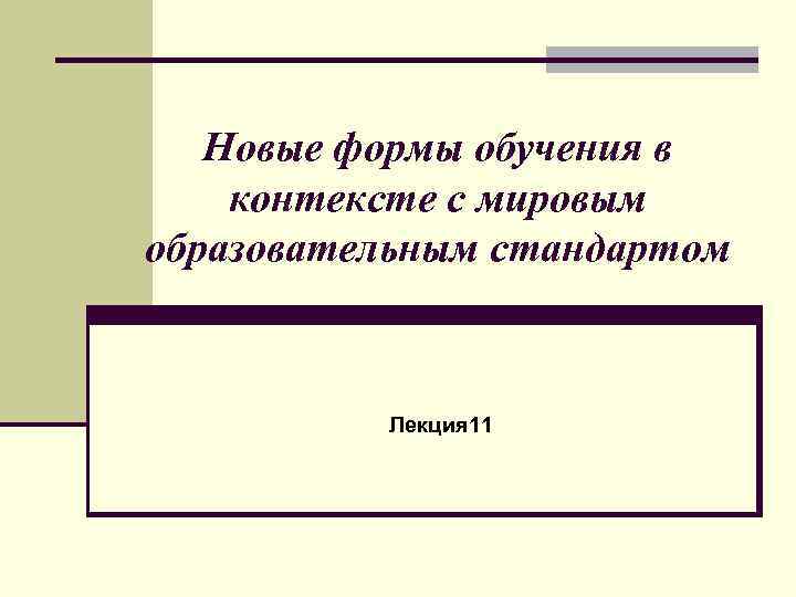 Новые формы обучения в контексте с мировым образовательным стандартом Лекция 11 