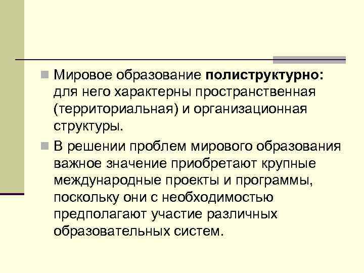 n Мировое образование полиструктурно: для него характерны пространственная (территориальная) и организационная структуры. n В