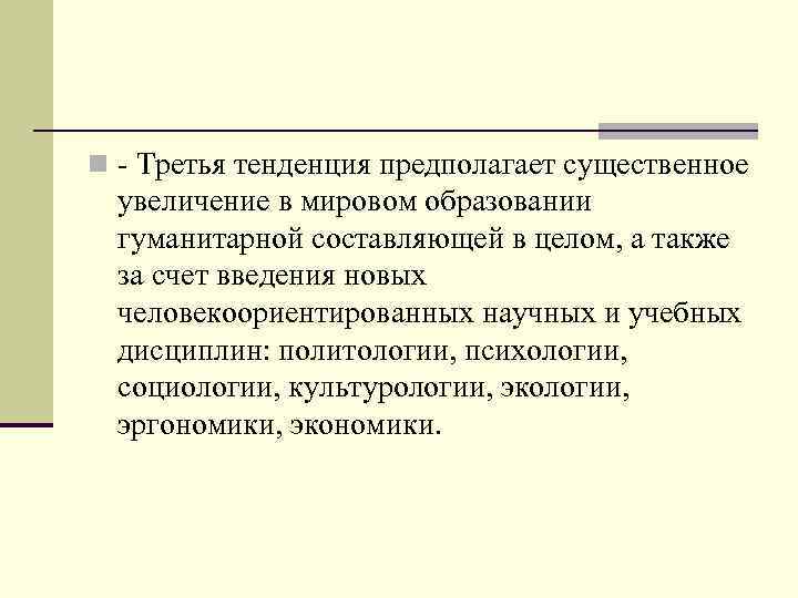 n - Третья тенденция предполагает существенное увеличение в мировом образовании гуманитарной составляющей в целом,