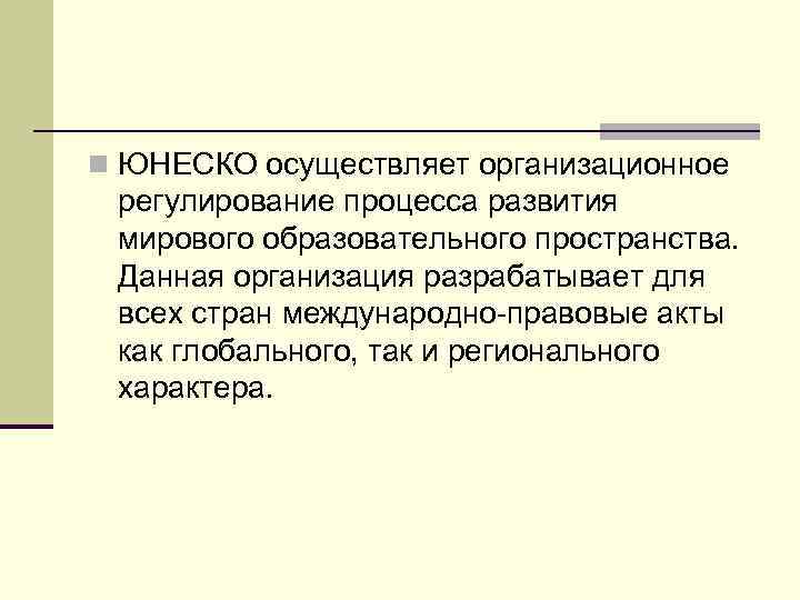n ЮНЕСКО осуществляет организационное регулирование процесса развития мирового образовательного пространства. Данная организация разрабатывает для