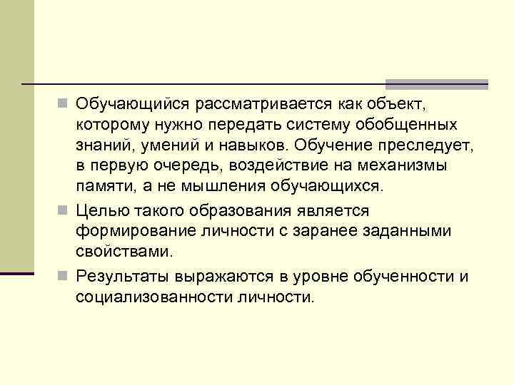 n Обучающийся рассматривается как объект, которому нужно передать систему обобщенных знаний, умений и навыков.