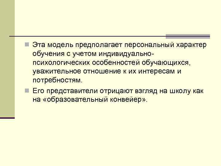 n Эта модель предполагает персональный характер обучения с учетом индивидуальнопсихологических особенностей обучающихся, уважительное отношение
