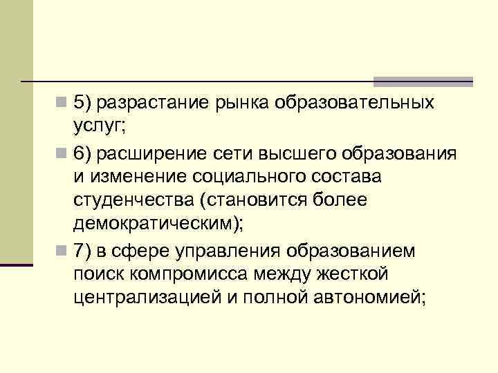 n 5) разрастание рынка образовательных услуг; n 6) расширение сети высшего образования и изменение