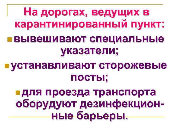 На дорогах, ведущих в карантинированный пункт: n вывешивают специальные указатели; n устанавливают сторожевые посты;
