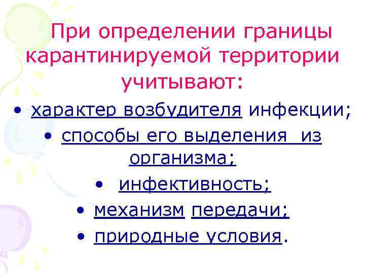 При определении границы карантинируемой территории учитывают: • характер возбудителя инфекции; • способы его выделения
