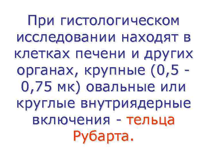 При гистологическом исследовании находят в клетках печени и других органах, крупные (0, 5 0,