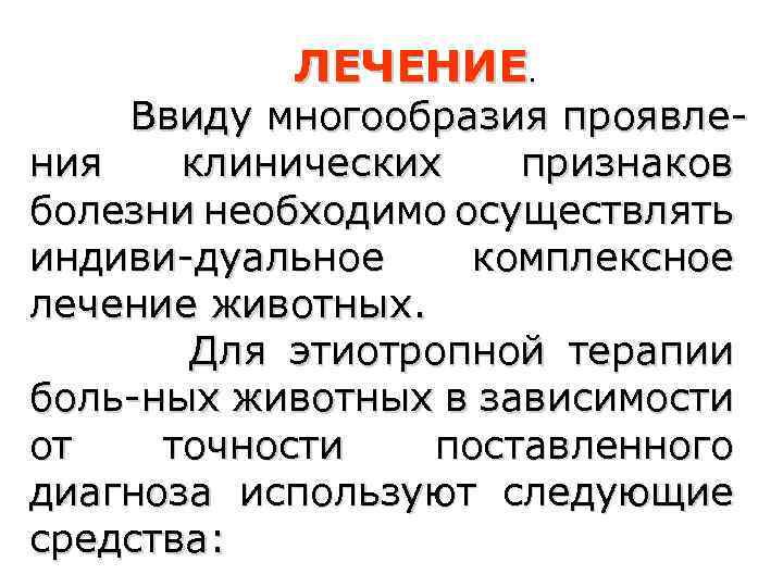 ЛЕЧЕНИЕ. Ввиду многообразия проявления клинических признаков болезни необходимо осуществлять индиви-дуальное комплексное лечение животных. Для