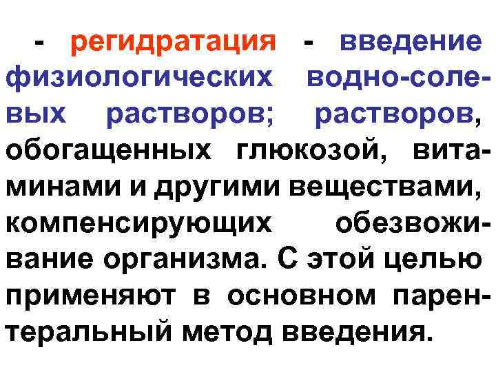 - регидратация - введение физиологических водно-солевых растворов; растворов, обогащенных глюкозой, витаминами и другими веществами,