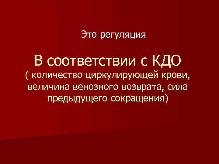  Это регуляция В соответствии с КДО ( количество циркулирующей крови, величина венозного возврата,