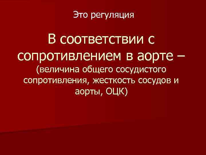  Это регуляция В соответствии с сопротивлением в аорте – (величина общего сосудистого сопротивления,