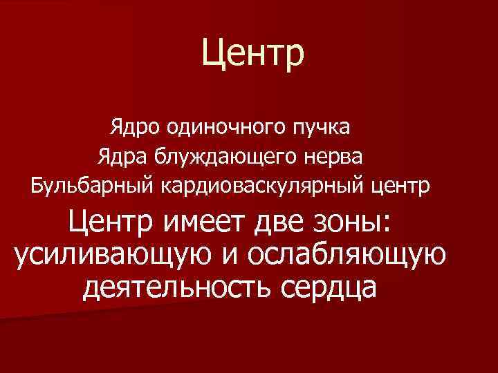  Центр Ядро одиночного пучка Ядра блуждающего нерва Бульбарный кардиоваскулярный центр Центр имеет две