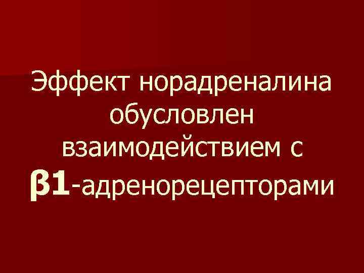 Эффект норадреналина обусловлен взаимодействием с β 1 -адренорецепторами 