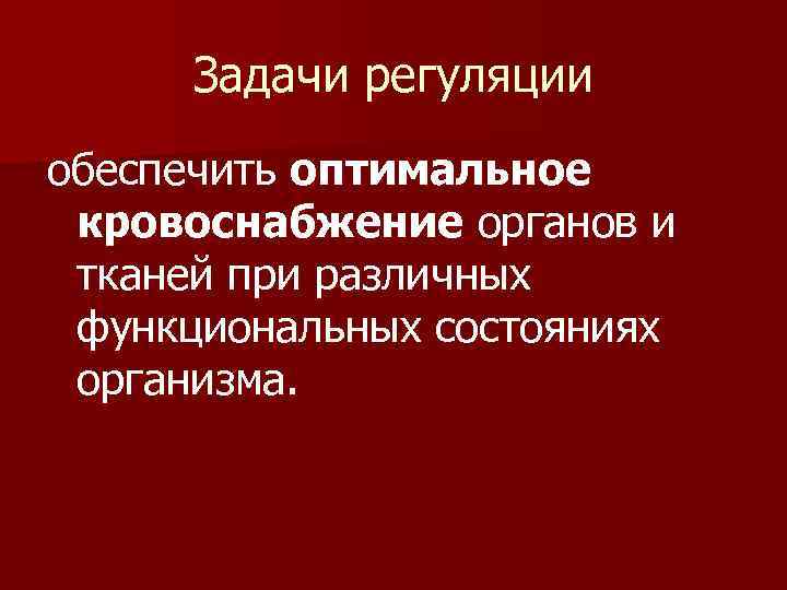  Задачи регуляции обеспечить оптимальное кровоснабжение органов и тканей при различных функциональных состояниях организма.