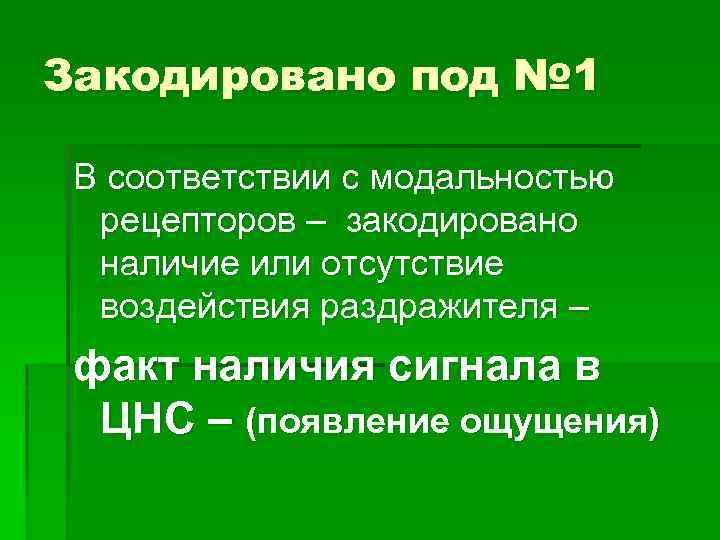Закодировано под № 1 В соответствии с модальностью рецепторов – закодировано наличие или отсутствие