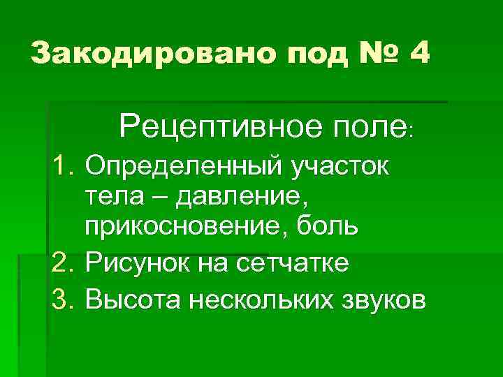 Закодировано под № 4 Рецептивное поле: 1. Определенный участок тела – давление, прикосновение, боль