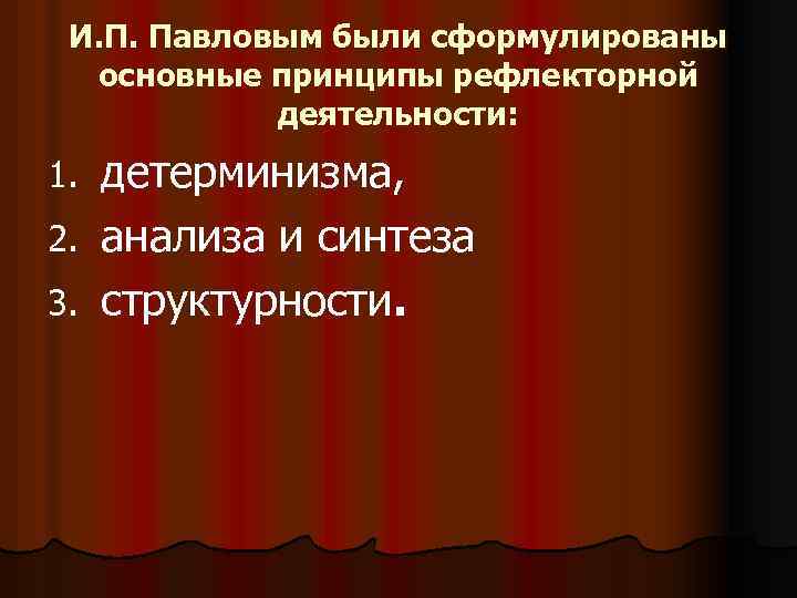 И. П. Павловым были сформулированы основные принципы рефлекторной деятельности: детерминизма, 2. анализа и синтеза