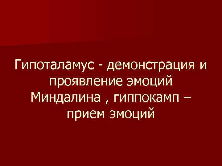 Гипоталамус - демонстрация и проявление эмоций Миндалина , гиппокамп – прием эмоций 