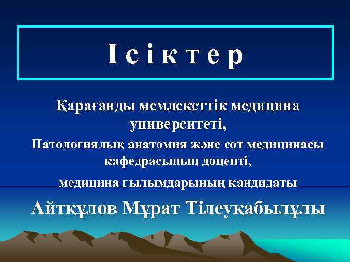 Ісіктер Қарағанды мемлекеттік медицина университеті, Патологиялық анатомия және сот медицинасы кафедрасының доценті, медицина ғылымдарының