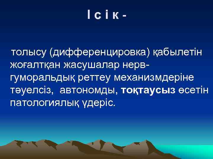 Ісіктолысу (дифференцировка) қабылетін жоғалтқан жасушалар нервгуморальдық реттеу механизмдеріне тәуелсіз, автономды, тоқтаусыз өсетін патологиялық үдеріс.