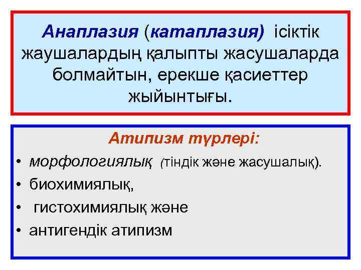 Анаплазия (катаплазия) ісіктік жаушалардың қалыпты жасушаларда болмайтын, ерекше қасиеттер жыйынтығы. • • Атипизм түрлері: