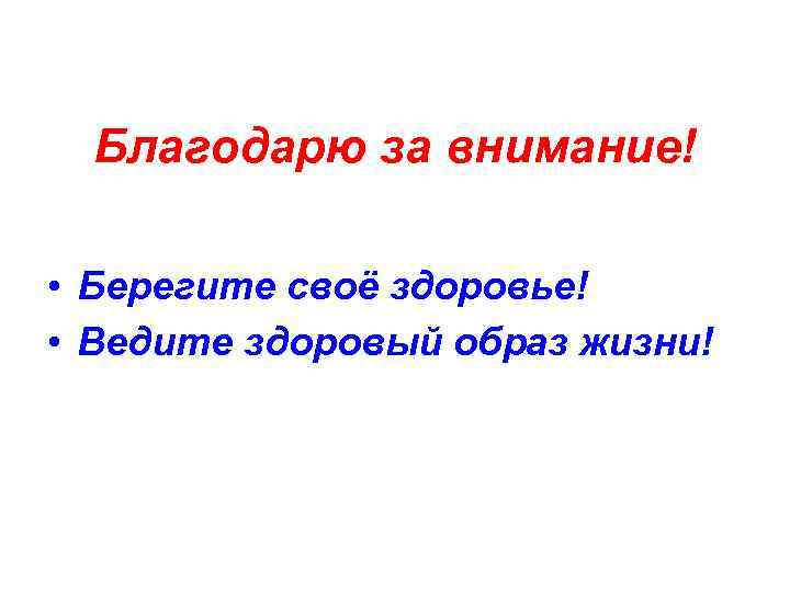 Благодарю за внимание! • Берегите своё здоровье! • Ведите здоровый образ жизни! 
