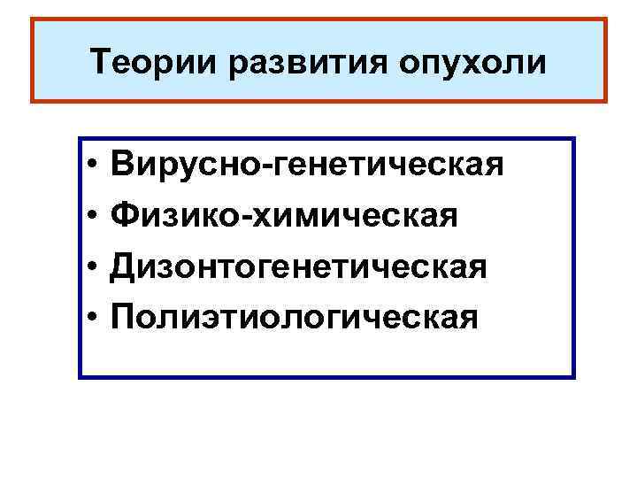 Теории развития опухоли • • Вирусно-генетическая Физико-химическая Дизонтогенетическая Полиэтиологическая 