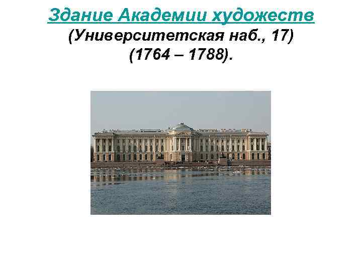 Здание Академии художеств (Университетская наб. , 17) (1764 – 1788). 