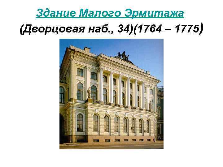 Здание Малого Эрмитажа (Дворцовая наб. , 34)(1764 – 1775) 