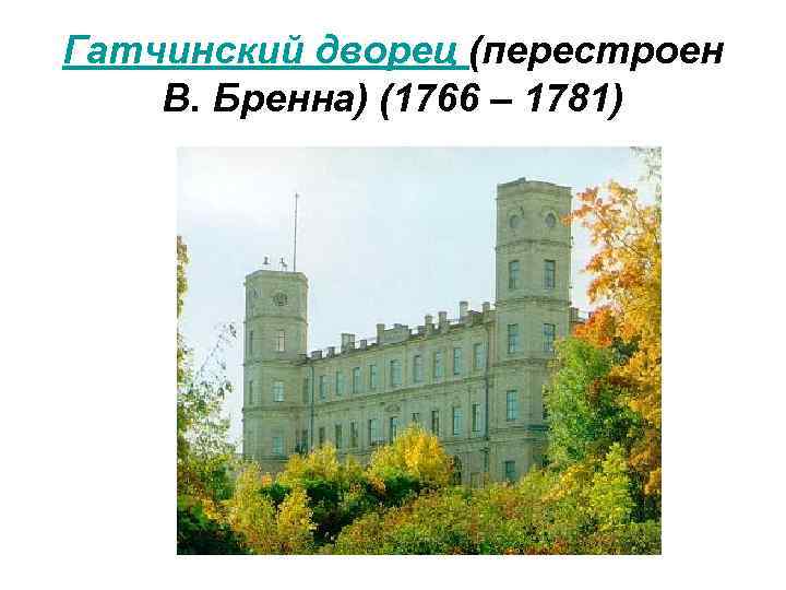 Гатчинский дворец (перестроен В. Бренна) (1766 – 1781) 