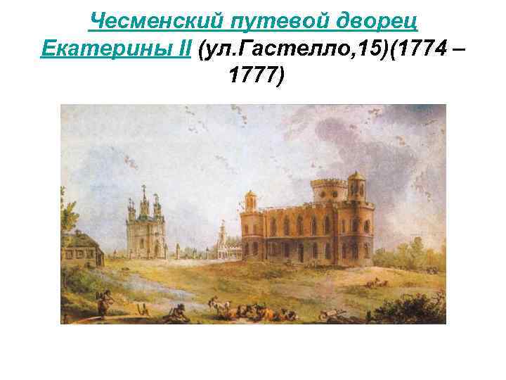 Чесменский путевой дворец Екатерины II (ул. Гастелло, 15)(1774 – 1777) 