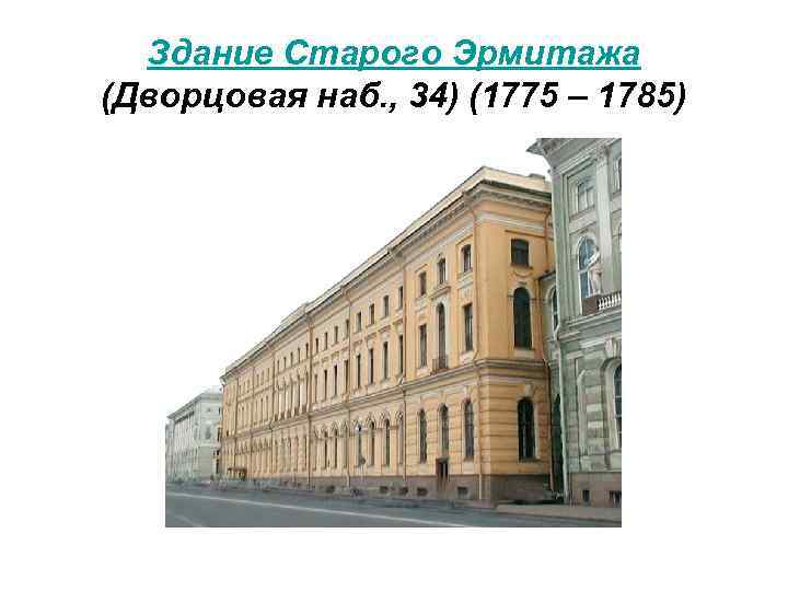 Здание Старого Эрмитажа (Дворцовая наб. , 34) (1775 – 1785) 