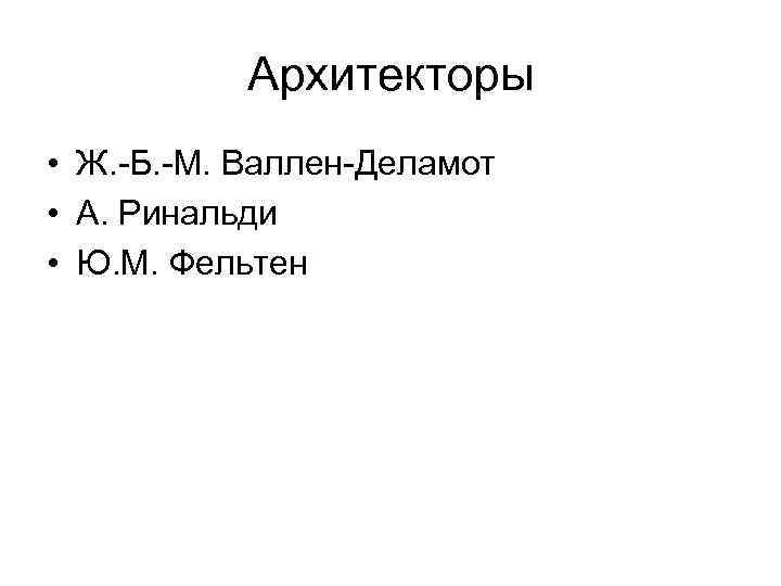 Архитекторы • Ж. -Б. -М. Валлен-Деламот • А. Ринальди • Ю. М. Фельтен 