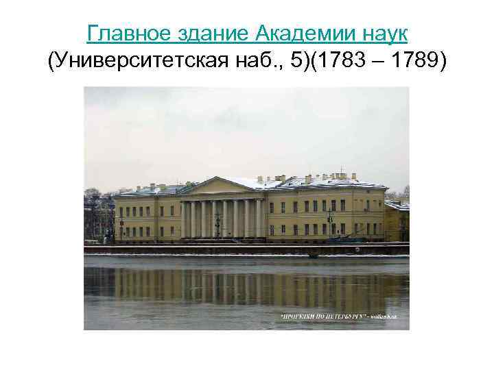 Главное здание Академии наук (Университетская наб. , 5)(1783 – 1789) 